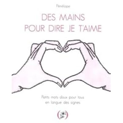 Des mains pour dire je t'aime : Petits mots doux pour tous en langue des signes