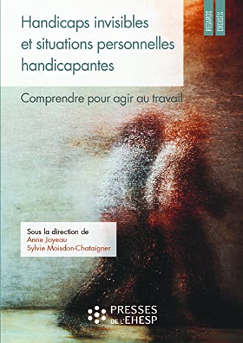 Handicaps invisibles et situations personnelles handicapantes : comprendre pour agir au travail